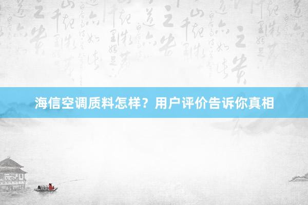 海信空调质料怎样？用户评价告诉你真相