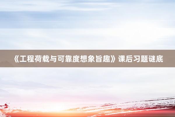 《工程荷载与可靠度想象旨趣》课后习题谜底