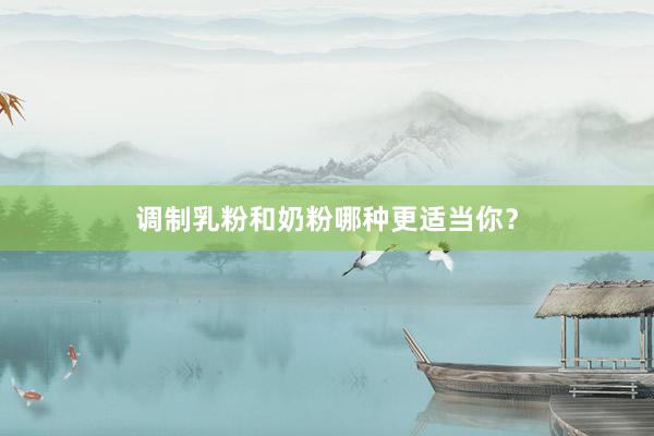 调制乳粉和奶粉哪种更适当你？