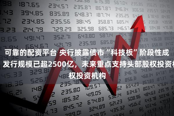 可靠的配资平台 央行披露债市“科技板”阶段性成果，发行规模已超2500亿，未来重点支持头部股权投资机构