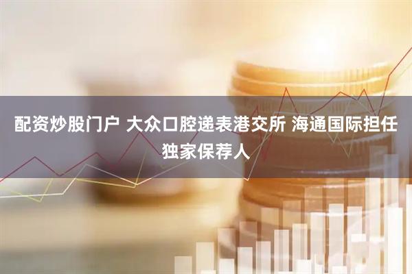 配资炒股门户 大众口腔递表港交所 海通国际担任独家保荐人