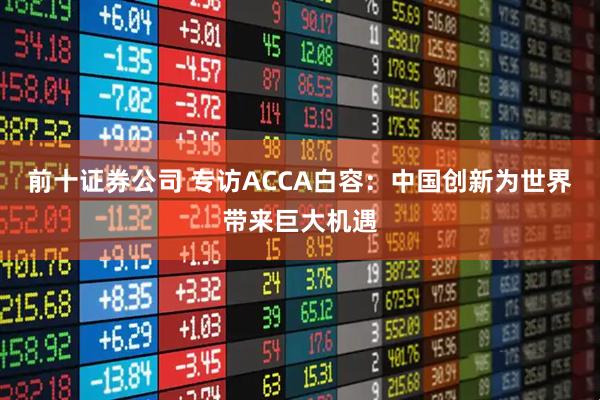 前十证券公司 专访ACCA白容：中国创新为世界带来巨大机遇