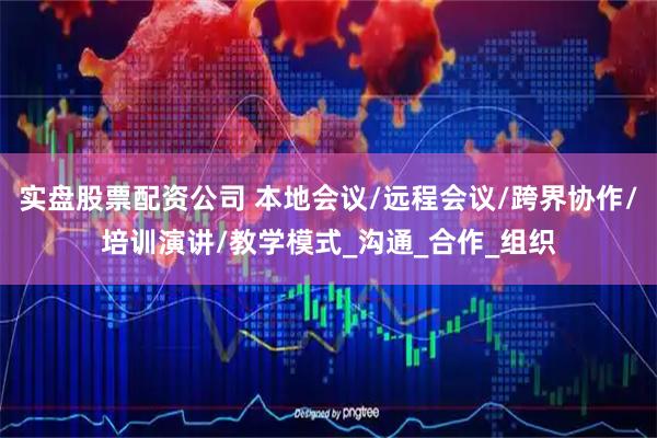 实盘股票配资公司 本地会议/远程会议/跨界协作/培训演讲/教学模式_沟通_合作_组织