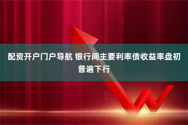 配资开户门户导航 银行间主要利率债收益率盘初普遍下行