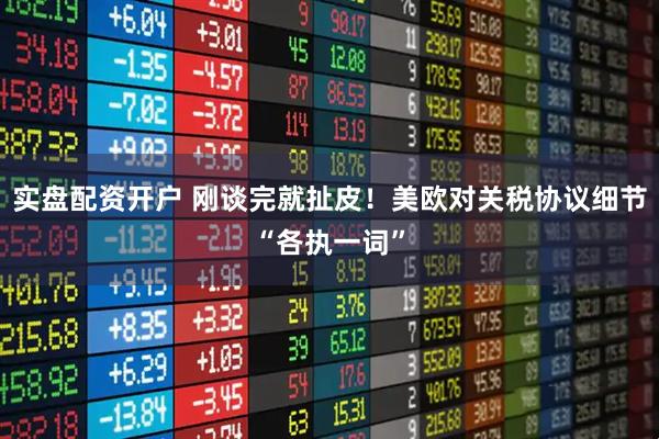 实盘配资开户 刚谈完就扯皮！美欧对关税协议细节“各执一词”