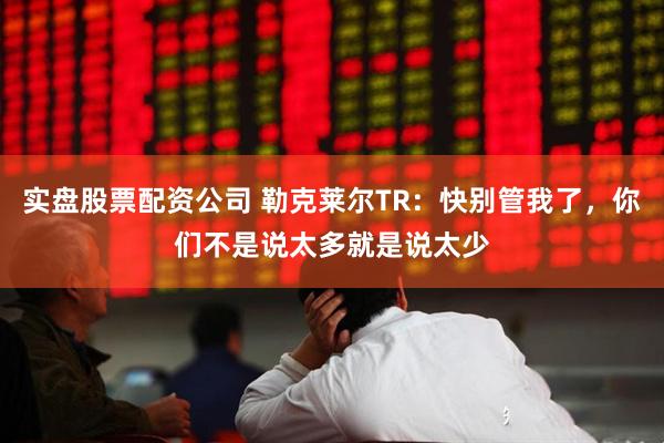实盘股票配资公司 勒克莱尔TR：快别管我了，你们不是说太多就是说太少